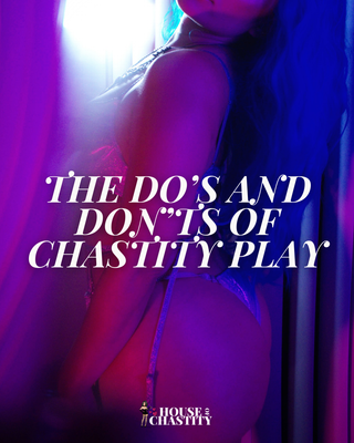 The Do’s and Don’ts Of Chastity Play